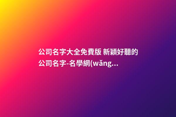公司名字大全免費版 新穎好聽的公司名字-名學網(wǎng)